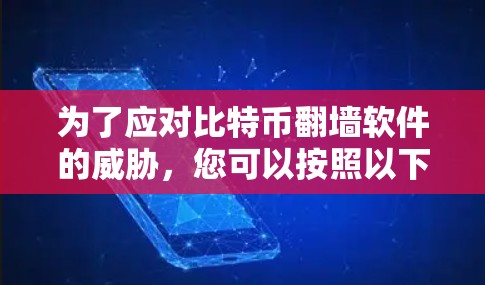 为了应对比特币翻墙软件的威胁，您可以按照以下步骤进行