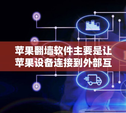 苹果翻墙软件主要是让苹果设备连接到外部互联网，允许用户访问外部服务器的内容。以下是几种常见的苹果翻墙软件及其特点