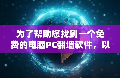 为了帮助您找到一个免费的电脑PC翻墙软件，以下是一些推荐的选项，以及它们的主要功能和使用步骤
