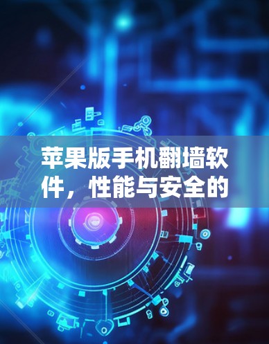 苹果版手机翻墙软件，性能与安全的挑战与解决方案