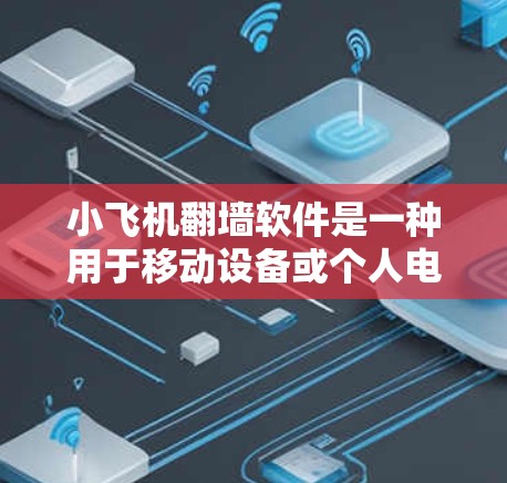 小飞机翻墙软件是一种用于移动设备或个人电脑翻墙的软件。通过这种软件，用户可以将内部文件（如Windows、Mac应用等）从电脑或手机的内部存储空间移动到外部存储空间，以便更方便地访问和使用