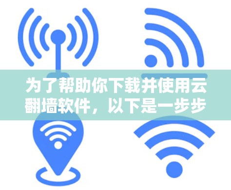 为了帮助你下载并使用云翻墙软件，以下是一步步的指南