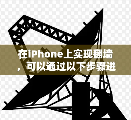 在iPhone上实现翻墙，可以通过以下步骤进行操作
