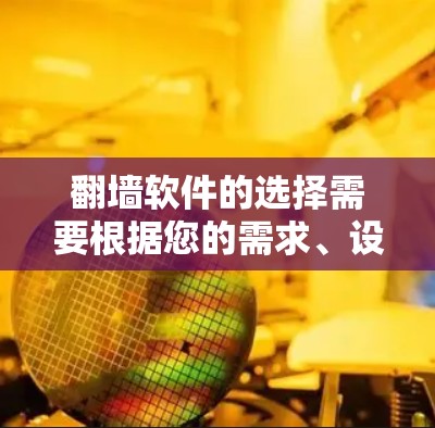 翻墙软件的选择需要根据您的需求、设备情况和预算来决定。以下是一个详细的指南，帮助您找到适合的翻墙软件