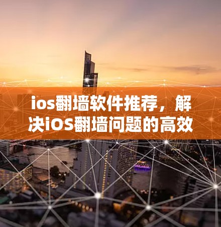 ios翻墙软件推荐，解决iOS翻墙问题的高效选择