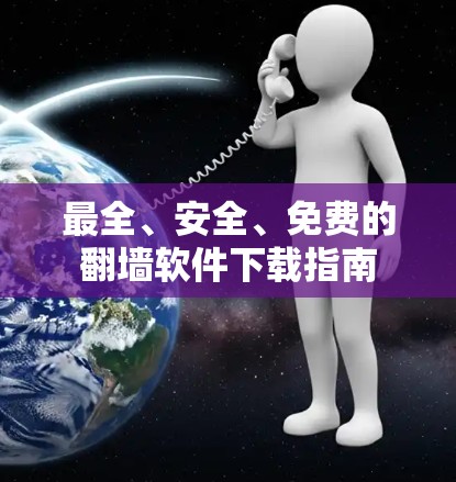 最全、安全、免费的翻墙软件下载指南