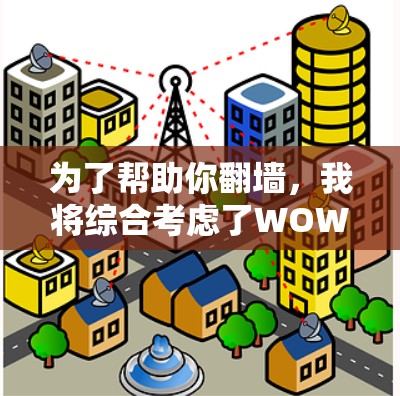 为了帮助你翻墙，我将综合考虑了WOW、Dewen和Netcat的优点和使用情况，最终推荐以下解决方案