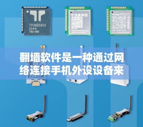 翻墙软件是一种通过网络连接手机外设设备来改变屏幕分辨率、视角或删除不必要的内容的技术。以下是关于国外手机翻墙软件的详细介绍