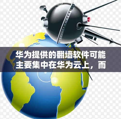 华为提供的翻墙软件可能主要集中在华为云上，而非华为官方的独立下载网站。华为云支持多种翻墙服务，包括华为Pro、华为VX和华为X等，这些功能可能适合个人、企业或教育用途