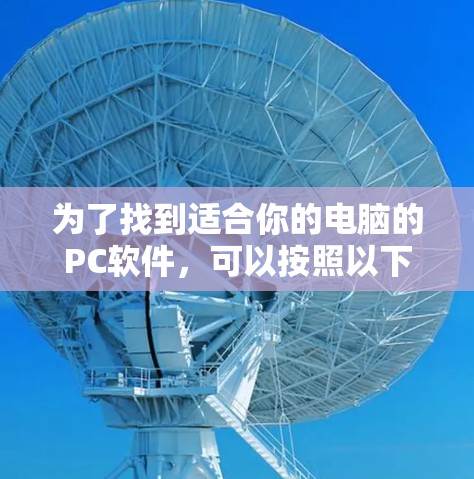 为了找到适合你的电脑的PC软件，可以按照以下步骤进行评估和选择