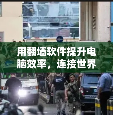 用翻墙软件提升电脑效率，连接世界