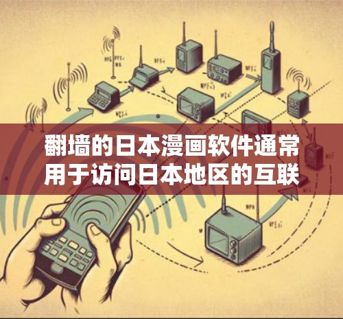 翻墙的日本漫画软件通常用于访问日本地区的互联网资源或网络服务。日本的互联网环境有限，且可能对某些软件或网站的访问有限制。以下是一些可能的步骤或工具，帮助您访问日本的漫画软件