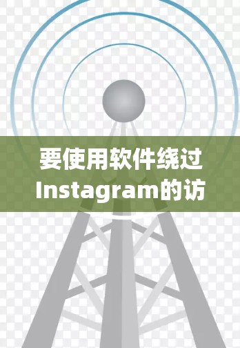 要使用软件绕过Instagram的访问限制，可以选择以下几种常见的翻墙软件