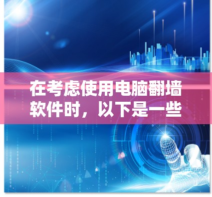 在考虑使用电脑翻墙软件时，以下是一些关键点和建议
