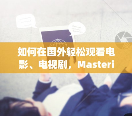 如何在国外轻松观看电影、电视剧，Mastering Video Platforms