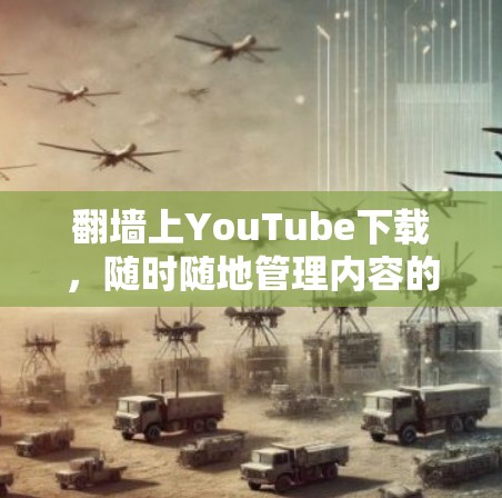 翻墙上YouTube下载，随时随地管理内容的全能神器