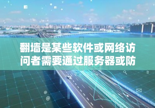 翻墙是某些软件或网络访问者需要通过服务器或防火墙访问外部资源所必需的步骤。以下是一些通常需要翻墙的软件及其原因
