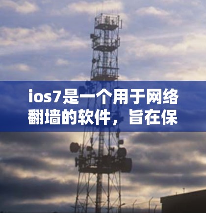 ios7是一个用于网络翻墙的软件，旨在保护用户的数据和隐私。它提供加密、过滤、解密和解锁等功能，以防止网络攻击和非法内容下载。以下是对ios7的详细介绍