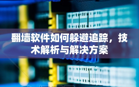 翻墙软件如何躲避追踪，技术解析与解决方案