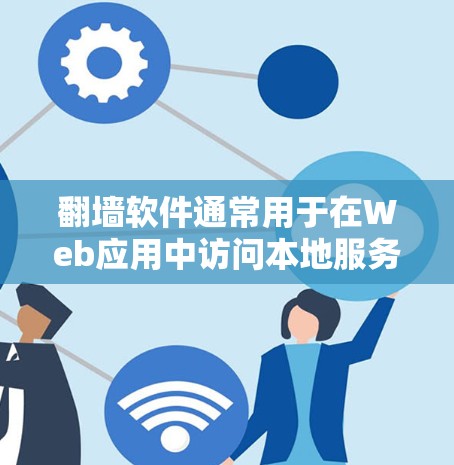 翻墙软件通常用于在Web应用中访问本地服务器，从而减少网络延迟和延迟，适用于需要频繁访问内容的场景，如Web开发、游戏开发、短视频平台等