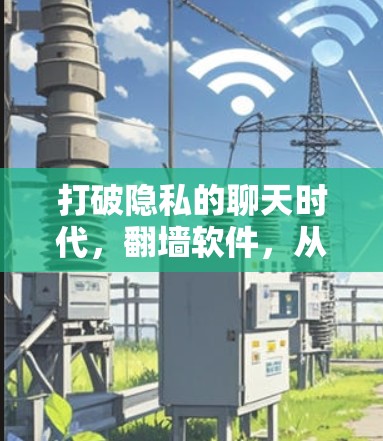 打破隐私的聊天时代，翻墙软件，从技术到生活的未来