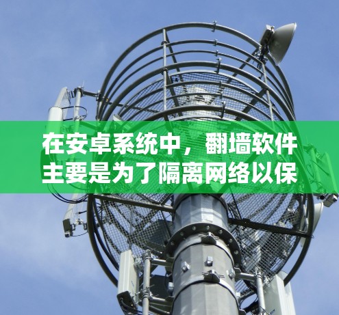 在安卓系统中，翻墙软件主要是为了隔离网络以保护个人隐私。以下是一些适合安卓用户的翻墙软件及其特点