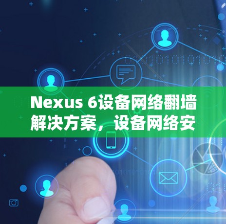 Nexus 6设备网络翻墙解决方案，设备网络安全的高效解决方案