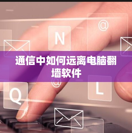 通信中如何远离电脑翻墙软件