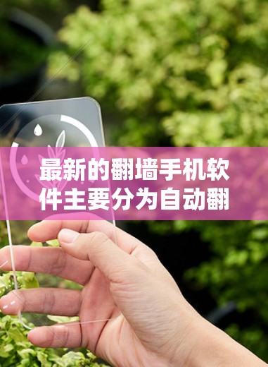 最新的翻墙手机软件主要分为自动翻墙软件和第三方翻墙软件两大类。以下是几种常见的选择