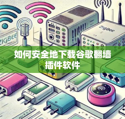 如何安全地下载谷歌翻墙插件软件