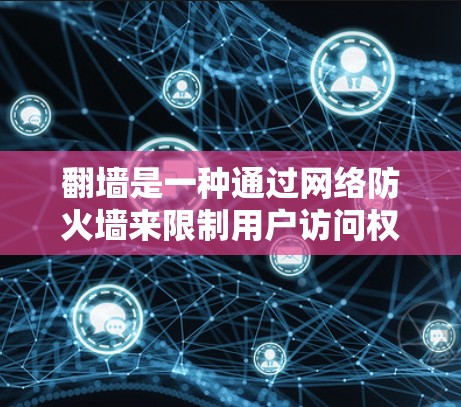 翻墙是一种通过网络防火墙来限制用户访问权限的技术，确保用户只能访问他们允许的网络资源。以下是对翻墙的详细分析