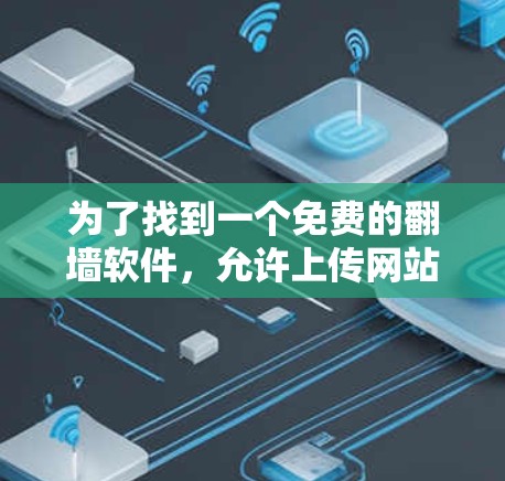 为了找到一个免费的翻墙软件，允许上传网站并支持翻译和复制功能，以下是几个可靠的选择