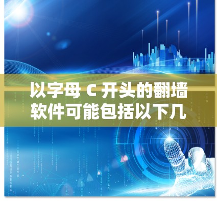 以字母 C 开头的翻墙软件可能包括以下几种常见类型，尽管其英文名称可能以 C 开头，但具体名称可能因软件而异。以下是一些常见的翻墙软件及其特点