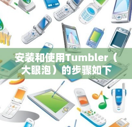 安装和使用Tumbler（大眼泡）的步骤如下