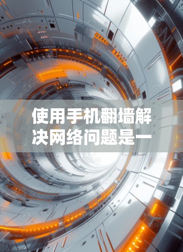 使用手机翻墙解决网络问题是一个可行且常见的解决方案，适用于偶尔或偶尔需要访问互联网的用户。以下是一个结构化的总结，帮助您更清晰地了解和实施这一方法