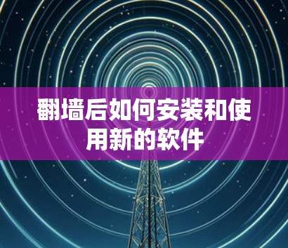 翻墙后如何安装和使用新的软件