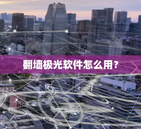 翻墙极光软件怎么用？