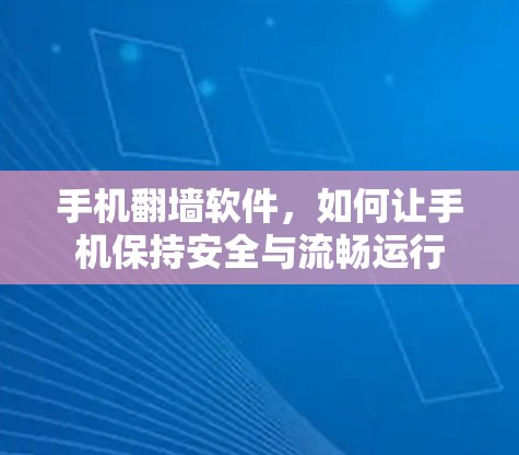 手机翻墙软件，如何让手机保持安全与流畅运行