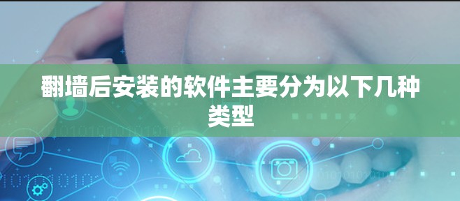 翻墙后安装的软件主要分为以下几种类型