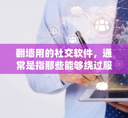 翻墙用的社交软件，通常是指那些能够绕过服务器的访问限制，并在特定的环境中建立社交联系的工具。以下是一些可能与翻墙相关的人工智能助手（AI）或社交软件