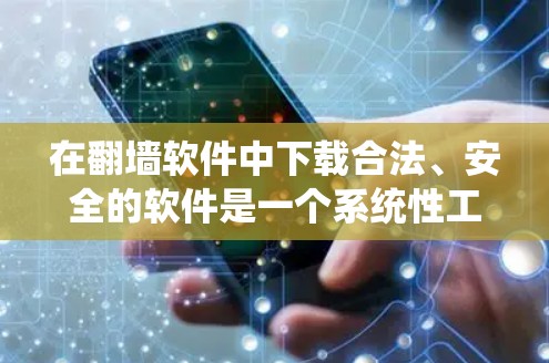 在翻墙软件中下载合法、安全的软件是一个系统性工程，需要综合考虑多个因素。以下是详细的步骤和建议，帮助您顺利完成下载和安装