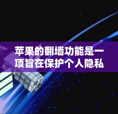 苹果的翻墙功能是一项旨在保护个人隐私和安全的措施，允许苹果设备和第三方设备隔离，防止未经授权的访问。以下是使用苹果翻墙功能的软件建议
