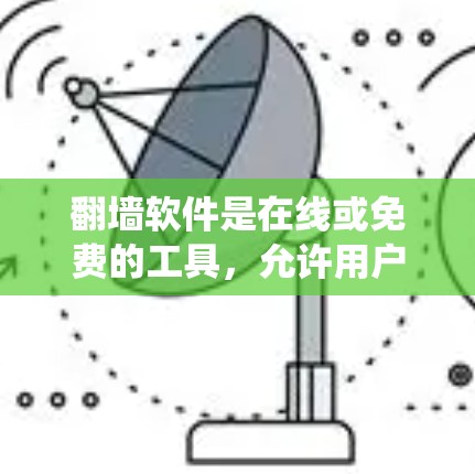 翻墙软件是在线或免费的工具，允许用户绕过某些网站的访问限制，如IP地址或服务器访问权限。以下是一些免费的翻墙软件推荐，供您参考