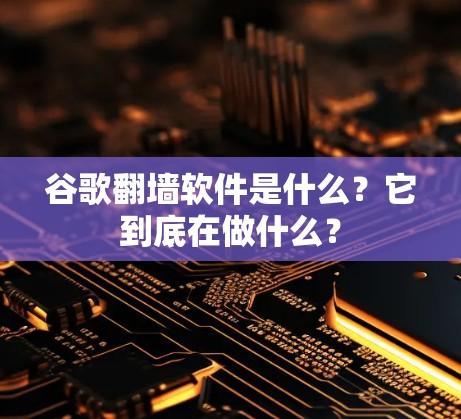 谷歌翻墙软件是什么？它到底在做什么？