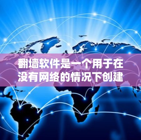 翻墙软件是一个用于在没有网络的情况下创建、访问和下载资源的工具。以下是一个系统性的步骤指南，帮助您理解和操作翻墙软件
