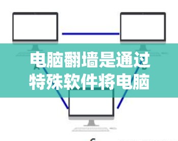 电脑翻墙是通过特殊软件将电脑上的资源转移至本地操作系统上，以便用户能够像在本地电脑一样使用这些资源。以下是对翻墙软件的详细分析