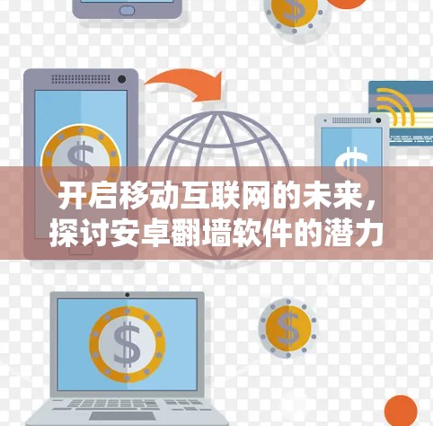开启移动互联网的未来，探讨安卓翻墙软件的潜力与挑战