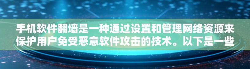手机软件翻墙是一种通过设置和管理网络资源来保护用户免受恶意软件攻击的技术。以下是一些步骤和技巧，帮助您理解和使用手机软件翻墙功能