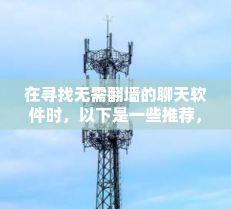 在寻找无需翻墙的聊天软件时，以下是一些推荐，帮助你找到适合你的选项