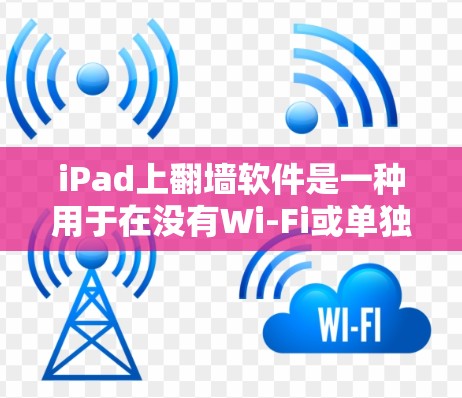 iPad上翻墙软件是一种用于在没有Wi-Fi或单独网络环境中访问互联网资源的工具。以下是几种常见且易于使用的翻墙软件及其使用方法